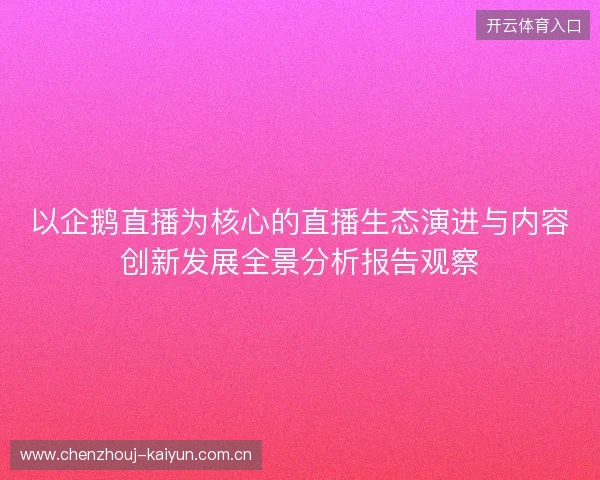 以企鹅直播为核心的直播生态演进与内容创新发展全景分析报告观察