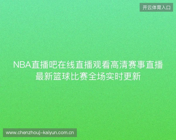 NBA直播吧在线直播观看高清赛事直播最新篮球比赛全场实时更新