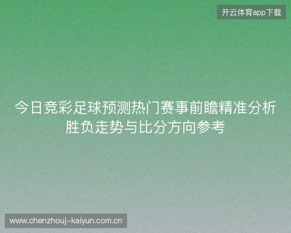 今日竞彩足球预测热门赛事前瞻精准分析胜负走势与比分方向参考
