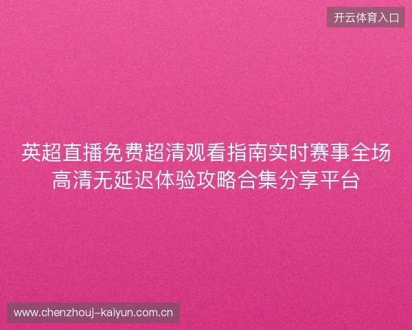 英超直播免费超清观看指南实时赛事全场高清无延迟体验攻略合集分享平台
