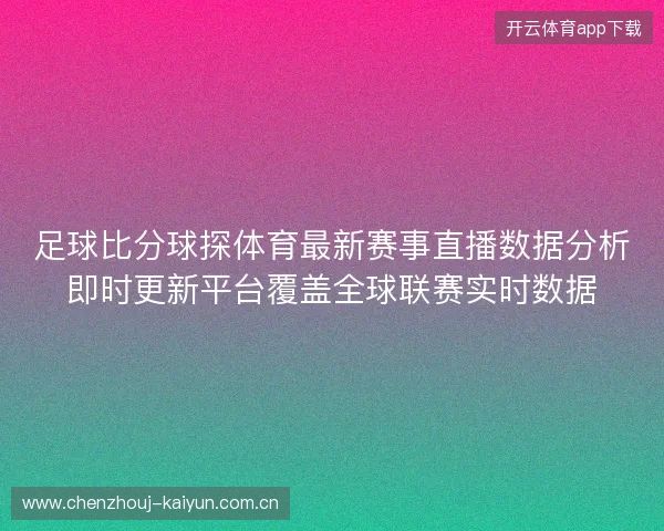 足球比分球探体育最新赛事直播数据分析即时更新平台覆盖全球联赛实时数据