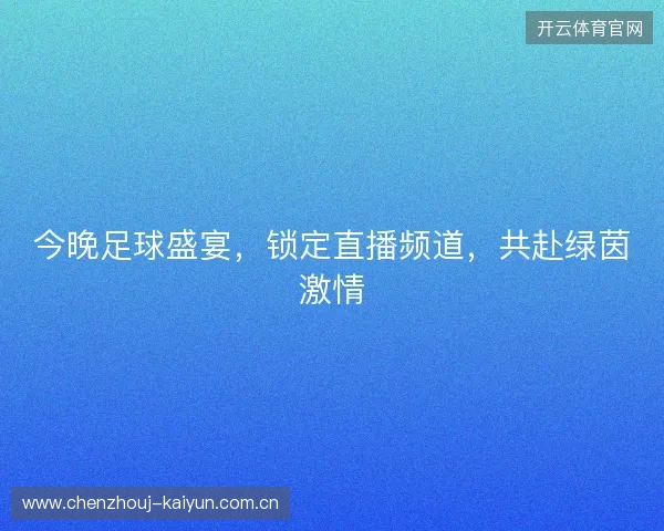 今晚足球盛宴，锁定直播频道，共赴绿茵激情