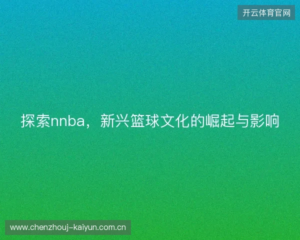 探索nnba，新兴篮球文化的崛起与影响