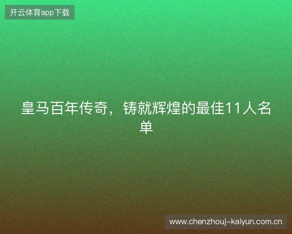 皇马百年传奇，铸就辉煌的最佳11人名单