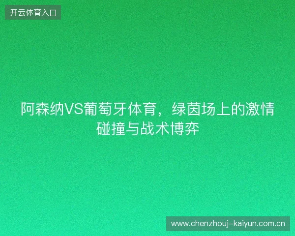 阿森纳VS葡萄牙体育，绿茵场上的激情碰撞与战术博弈